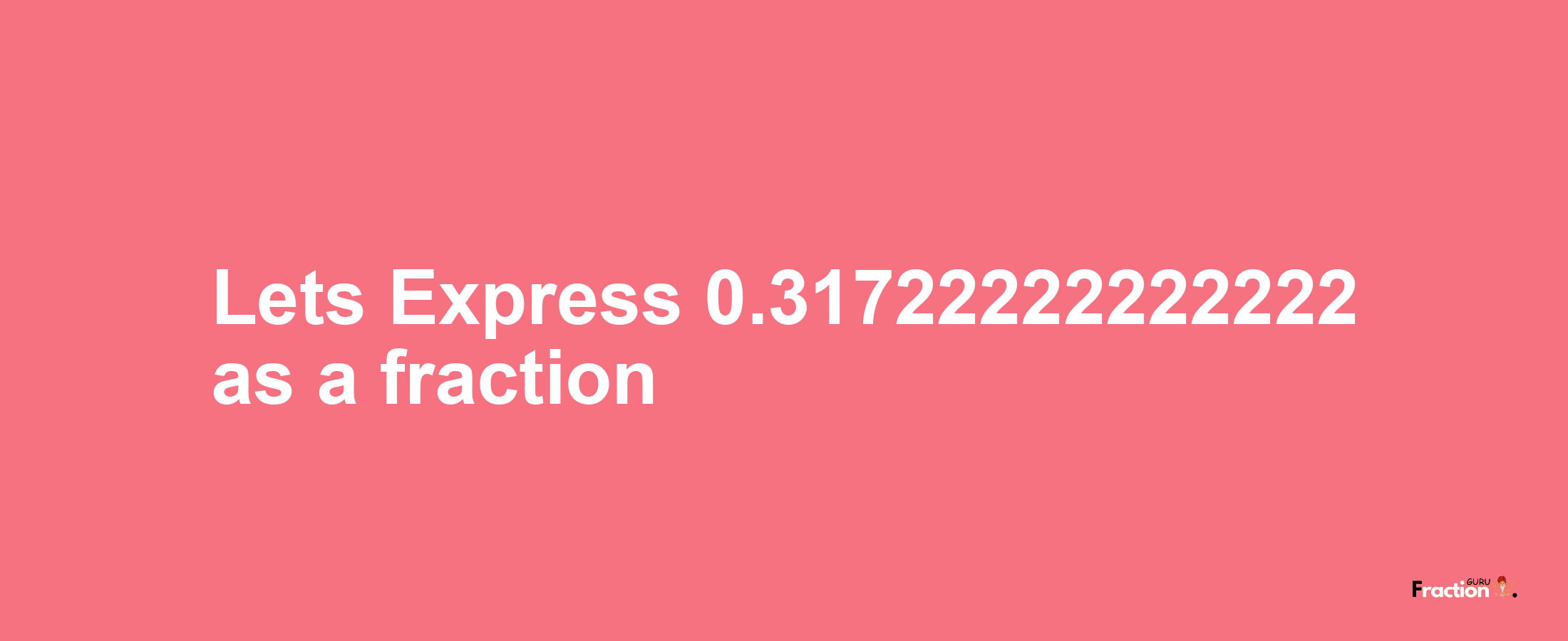 Lets Express 0.31722222222222 as afraction